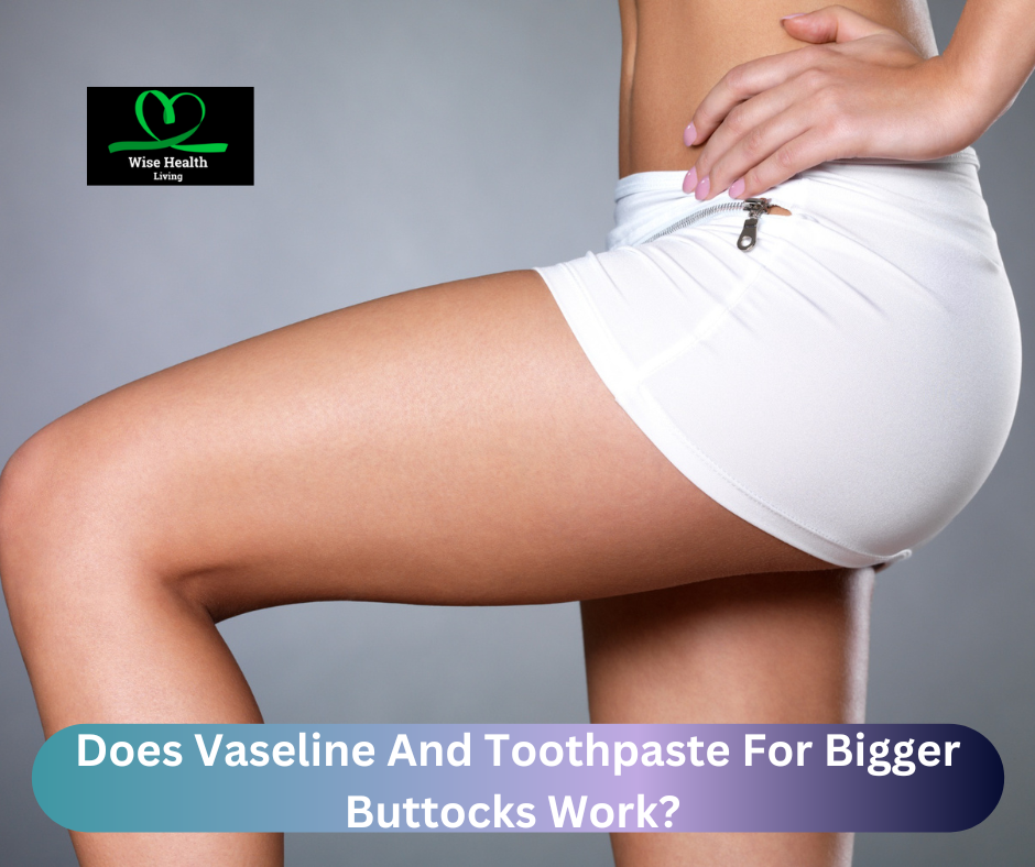 Does Vaseline And Toothpaste For Bigger Buttocks Work? 