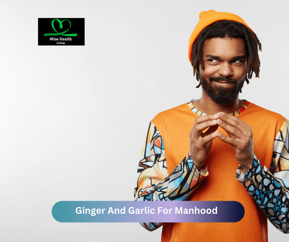 How To Use Ginger And Garlic For Manhood