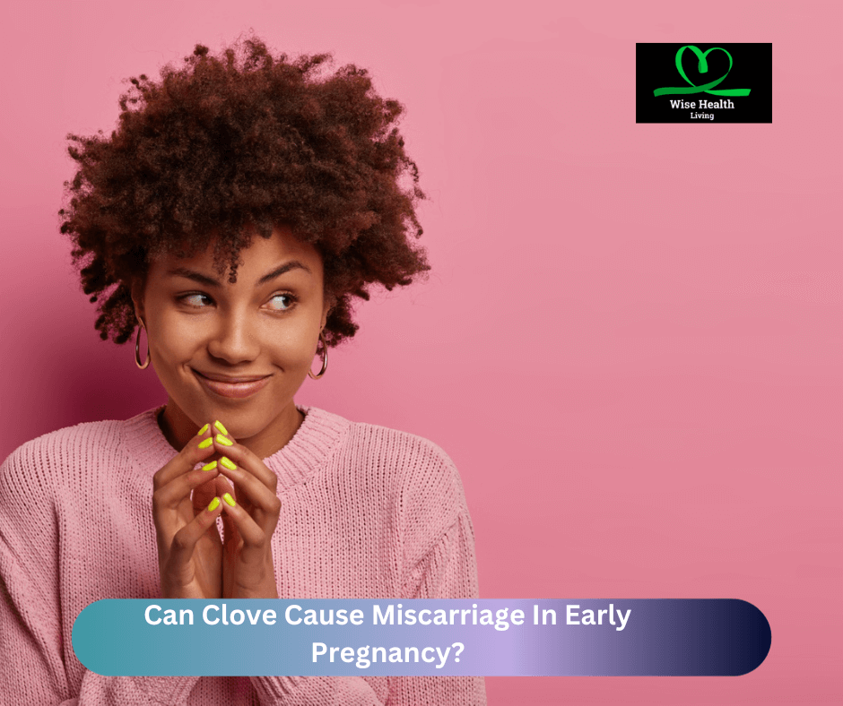 Can Clove Cause Miscarriage In Early Pregnancy